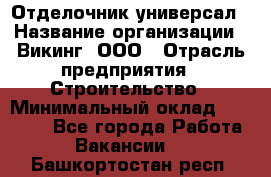 Отделочник-универсал › Название организации ­ Викинг, ООО › Отрасль предприятия ­ Строительство › Минимальный оклад ­ 40 000 - Все города Работа » Вакансии   . Башкортостан респ.